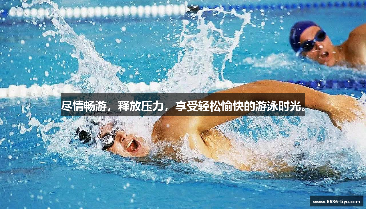 尽情畅游，释放压力，享受轻松愉快的游泳时光。